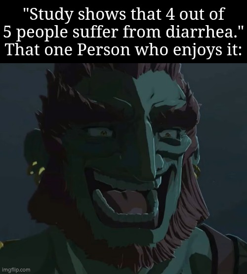 I guess that one person really likes to be suffer from diarrhea. | "Study shows that 4 out of 5 people suffer from diarrhea."
That one Person who enjoys it: | image tagged in troll ganondorf,diarrhea | made w/ Imgflip meme maker