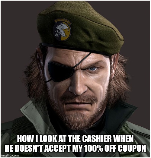 Big boss | HOW I LOOK AT THE CASHIER WHEN HE DOESN'T ACCEPT MY 100% OFF COUPON | image tagged in metal gear solid | made w/ Imgflip meme maker