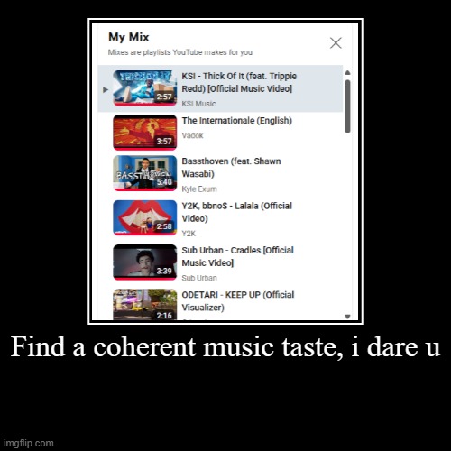 Find a coherent music taste, i dare u | | image tagged in funny,demotivationals | made w/ Imgflip demotivational maker