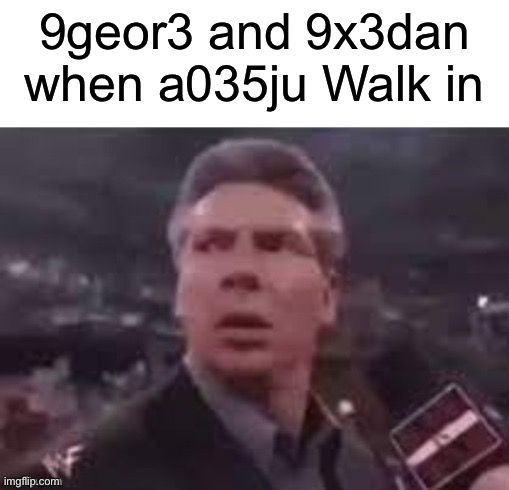 x when x walks in | 9geor3 and 9x3dan when a035ju Walk in | image tagged in x when x walks in | made w/ Imgflip meme maker