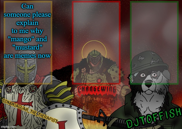 The Fist of Konshu, DJTO, and Conanjaguar shared template | Can someone please explain to me why "mango" and "mustard" are memes now | image tagged in the fist of konshu djto and conanjaguar shared template | made w/ Imgflip meme maker