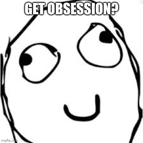 Obsession | GET OBSESSION? | image tagged in memes,derp,obsession,asthma | made w/ Imgflip meme maker
