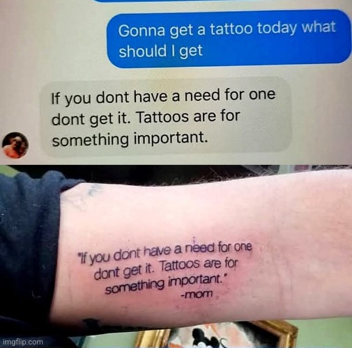 Mom's advice IS the most important! | image tagged in bad tattoos,moms,advice,tattoos,bad ideas,future coverup | made w/ Imgflip meme maker