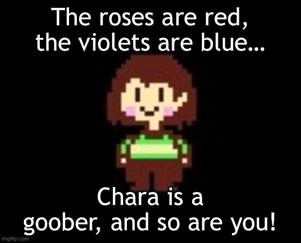 =] (mod stats?) | The roses are red, the violets are blue…; Chara is a goober, and so are you! | image tagged in chara | made w/ Imgflip meme maker
