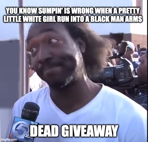 Charles Ramsay - The Hero Who Rescued Amanda Berry | YOU KNOW SUMPIN' IS WRONG WHEN A PRETTY LITTLE WHITE GIRL RUN INTO A BLACK MAN ARMS; DEAD GIVEAWAY | image tagged in arial castro,cleveland kidnapping | made w/ Imgflip meme maker