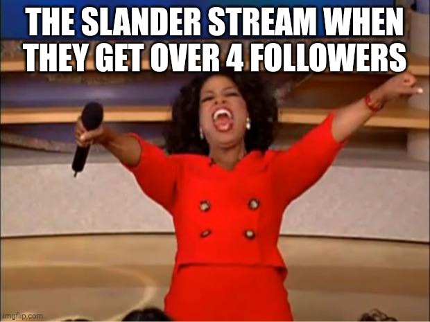 Make this the most popular stream ever | THE SLANDER STREAM WHEN THEY GET OVER 4 FOLLOWERS | image tagged in memes,oprah you get a | made w/ Imgflip meme maker