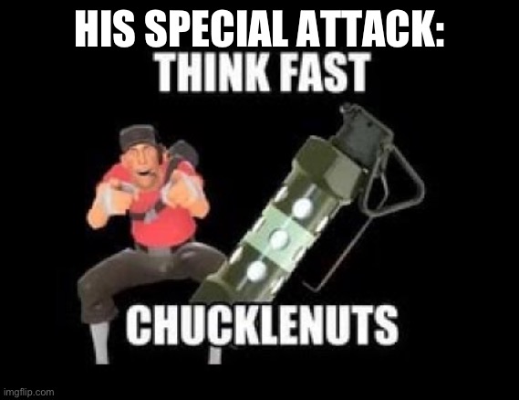 THINK FAST CHUCKLENUTS | HIS SPECIAL ATTACK: | image tagged in think fast chucklenuts | made w/ Imgflip meme maker