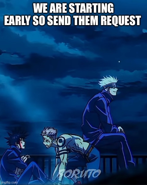 Send them!!!! | WE ARE STARTING EARLY SO SEND THEM REQUEST | made w/ Imgflip meme maker
