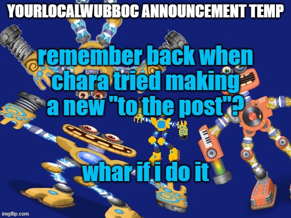 YourLocalWubboc Announcement Temp | remember back when chara tried making a new "to the post"? whar if i do it | image tagged in yourlocalwubboc announcement temp | made w/ Imgflip meme maker