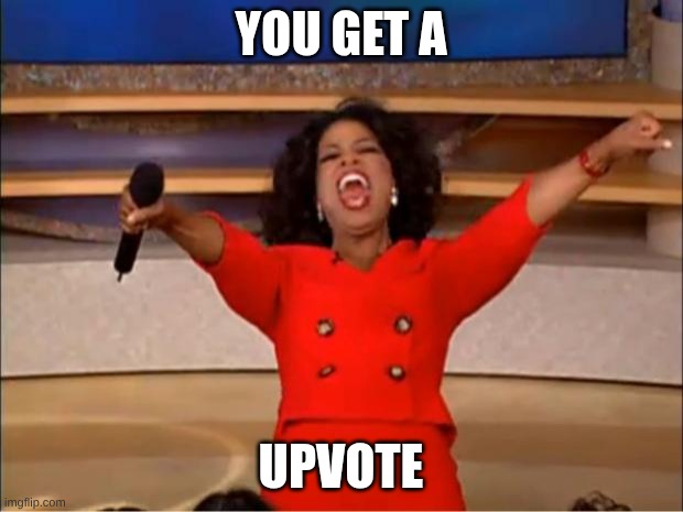 you get a upvote! | YOU GET A; UPVOTE | image tagged in memes,oprah you get a,upvotes,upvote | made w/ Imgflip meme maker