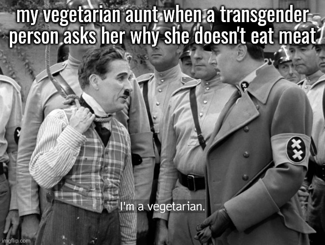 Charlie Chaplin "I'm a vegetarian" | my vegetarian aunt when a transgender person asks her why she doesn't eat meat | image tagged in charlie chaplin i'm a vegetarian | made w/ Imgflip meme maker