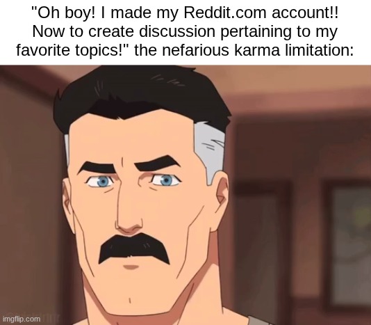 Are you sure omni man | "Oh boy! I made my Reddit.com account!! Now to create discussion pertaining to my favorite topics!" the nefarious karma limitation: | image tagged in are you sure omni man | made w/ Imgflip meme maker