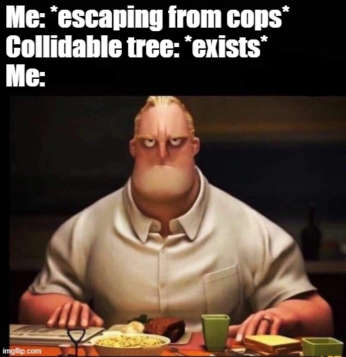 Mr Incredible Annoyed | Me: *escaping from cops*
Collidable tree: *exists*
Me: | image tagged in mr incredible annoyed | made w/ Imgflip meme maker