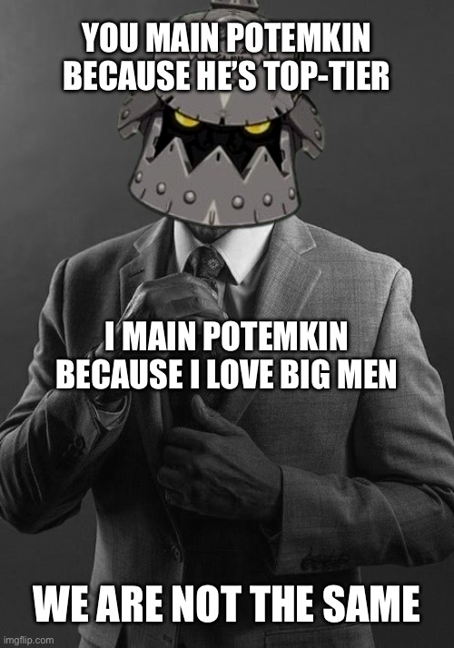 where the guilty gear fans at | YOU MAIN POTEMKIN BECAUSE HE’S TOP-TIER; I MAIN POTEMKIN BECAUSE I LOVE BIG MEN; WE ARE NOT THE SAME | image tagged in guilty gear,ggst,memes,idk what to put here | made w/ Imgflip meme maker