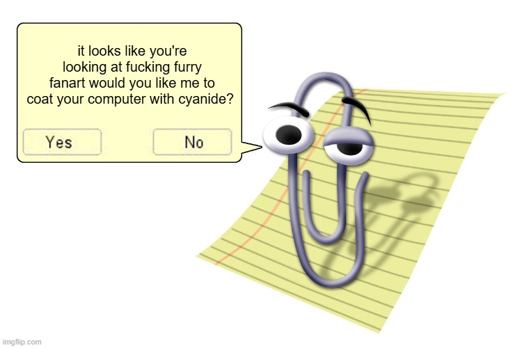 a friendly clippy interaction for you :) | it looks like you're looking at fucking furry fanart would you like me to coat your computer with cyanide? | image tagged in clippy,memes,anti furry | made w/ Imgflip meme maker