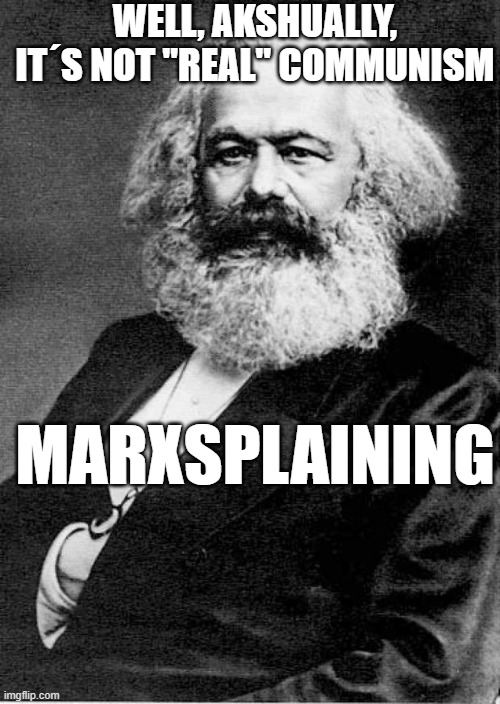 Karl Marx | WELL, AKSHUALLY, IT´S NOT "REAL" COMMUNISM; MARXSPLAINING | image tagged in karl marx,marxsplaining,politics,communism,left,liberals | made w/ Imgflip meme maker
