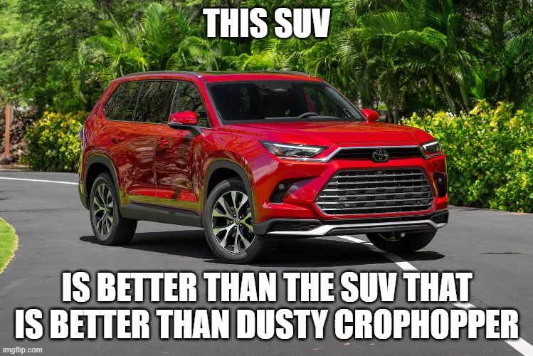 is it? | THIS SUV; IS BETTER THAN THE SUV THAT IS BETTER THAN DUSTY CROPHOPPER | image tagged in memes,shitpost,msmg,cars,dusty crophopper,toyota | made w/ Imgflip meme maker