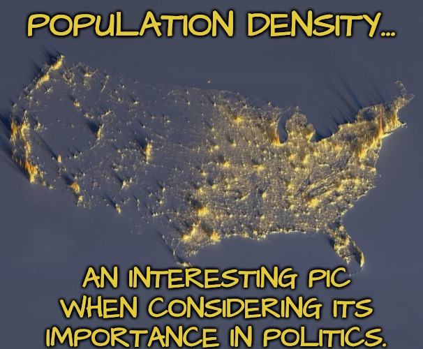 The Big Picture of Political Unrest & Political Maneuvering | POPULATION DENSITY... AN INTERESTING PIC WHEN CONSIDERING ITS IMPORTANCE IN POLITICS. | image tagged in population density,the big picture | made w/ Imgflip meme maker