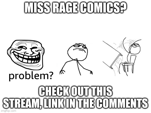 link in the comments | MISS RAGE COMICS? problem? CHECK OUT THIS STREAM, LINK IN THE COMMENTS | made w/ Imgflip meme maker