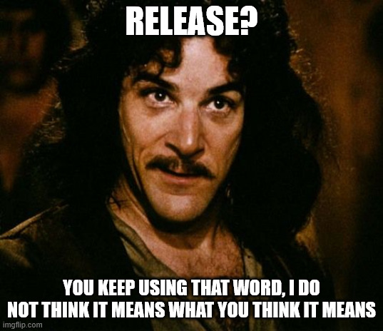 You keep using that word | RELEASE? YOU KEEP USING THAT WORD, I DO NOT THINK IT MEANS WHAT YOU THINK IT MEANS | image tagged in you keep using that word | made w/ Imgflip meme maker