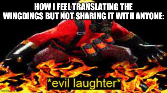 *evil laughter* | HOW I FEEL TRANSLATING THE WINGDINGS BUT NOT SHARING IT WITH ANYONE: | image tagged in evil laughter | made w/ Imgflip meme maker