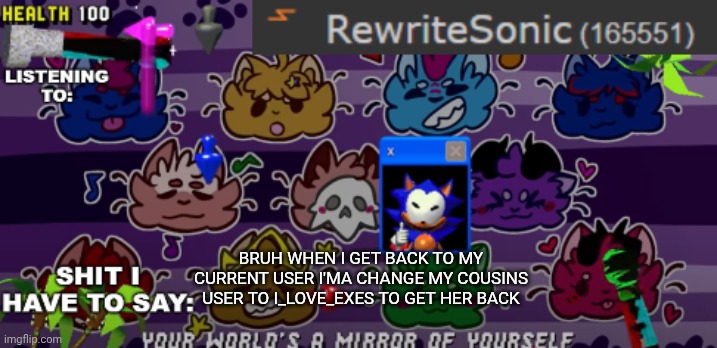don't tell her | BRUH WHEN I GET BACK TO MY CURRENT USER I'MA CHANGE MY COUSINS USER TO I_LOVE_EXES TO GET HER BACK | image tagged in new rewrite annoucement temp | made w/ Imgflip meme maker