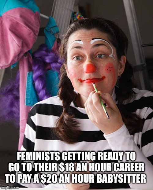Must be the gap | FEMINISTS GETTING READY TO GO TO THEIR $18 AN HOUR CAREER TO PAY A $20 AN HOUR BABYSITTER | image tagged in funny memes | made w/ Imgflip meme maker