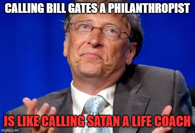 Baphomet Billy is Maniacal | CALLING BILL GATES A PHILANTHROPIST; IS LIKE CALLING SATAN A LIFE COACH | image tagged in bill gates,satan,agenda 2030,nwo | made w/ Imgflip meme maker