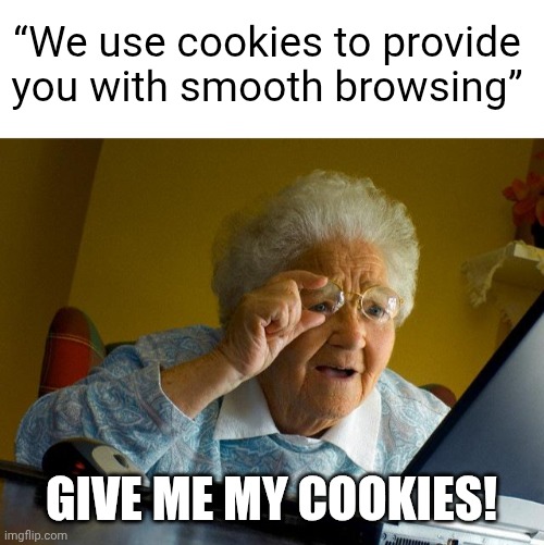 Give me my cookis | “We use cookies to provide you with smooth browsing”; GIVE ME MY COOKIES! | image tagged in blank white template,memes,grandma finds the internet,internet,cookies | made w/ Imgflip meme maker