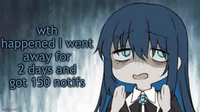 Ado | wth happened I went away for 2 days and got 150 notifs | image tagged in ado | made w/ Imgflip meme maker