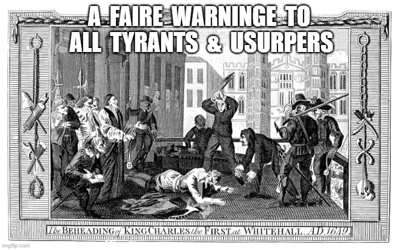 A Warning Unto Corrupt Kings | A  FAIRE  WARNINGE  TO  ALL  TYRANTS  &  USURPERS | image tagged in tyranny | made w/ Imgflip meme maker