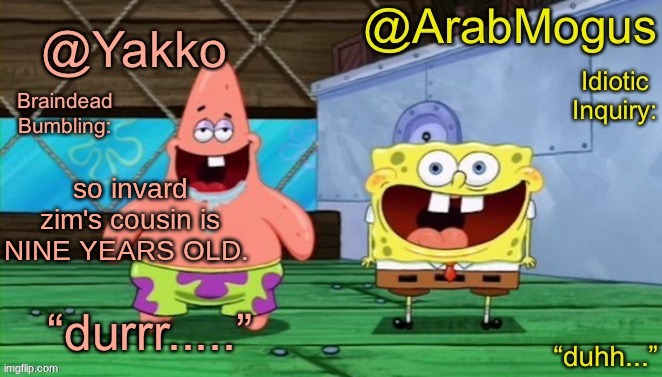 Yakko and ArabMogus’s shared temp | so invard zim's cousin is NINE YEARS OLD. | image tagged in yakko and arabmogus s shared temp | made w/ Imgflip meme maker
