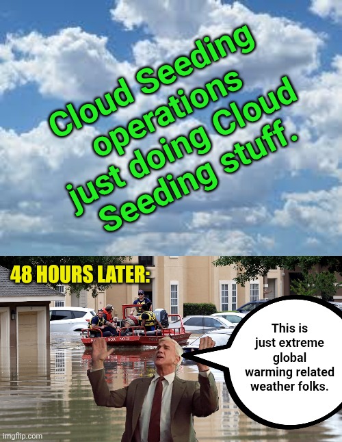 Cloud Seeding operations just doing Cloud Seeding stuff. 48 HOURS LATER:; This is just extreme global warming related weather folks. | image tagged in clouds,texas floods | made w/ Imgflip meme maker