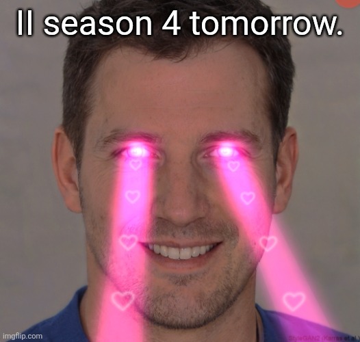 Tommy robertson tuff | II season 4 tomorrow. | image tagged in tommy robertson tuff | made w/ Imgflip meme maker