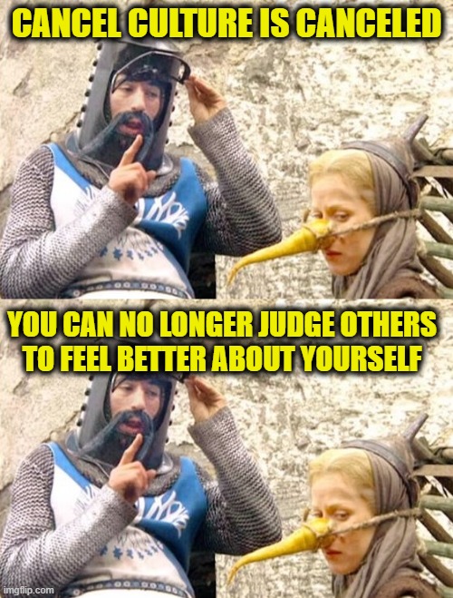 Cancel culture is canceled | CANCEL CULTURE IS CANCELED; YOU CAN NO LONGER JUDGE OTHERS
TO FEEL BETTER ABOUT YOURSELF | image tagged in cancel culture | made w/ Imgflip meme maker