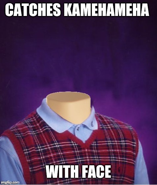 Dragon ball reference | CATCHES KAMEHAMEHA; WITH FACE | image tagged in bad luck brian headless | made w/ Imgflip meme maker