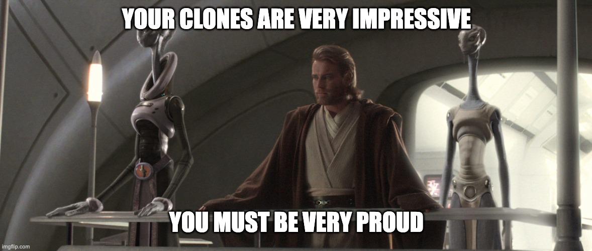kaminoans | YOUR CLONES ARE VERY IMPRESSIVE YOU MUST BE VERY PROUD | image tagged in kaminoans | made w/ Imgflip meme maker