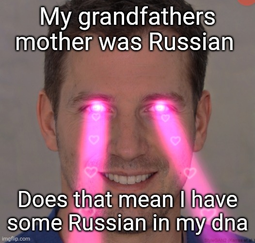 Tommy robertson tuff | My grandfathers mother was Russian; Does that mean I have some Russian in my dna | image tagged in tommy robertson tuff | made w/ Imgflip meme maker