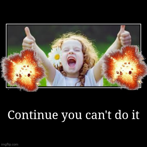 Continue you can't do it | | image tagged in funny,demotivationals | made w/ Imgflip demotivational maker