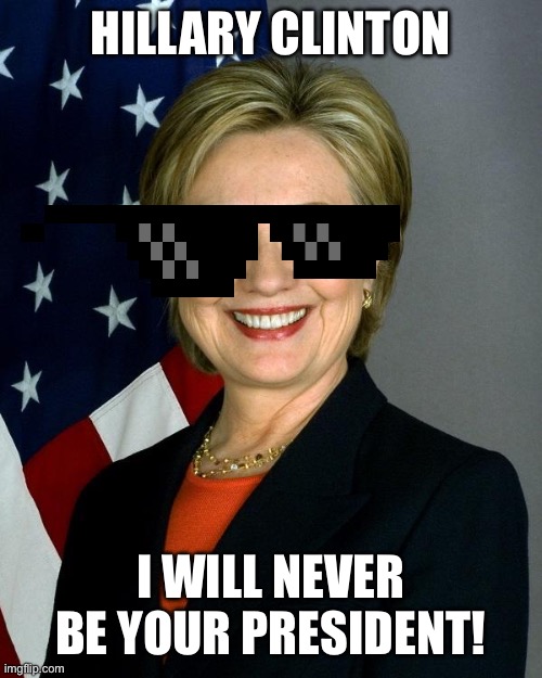 Hillary Clinton thug life | HILLARY CLINTON; I WILL NEVER BE YOUR PRESIDENT! | image tagged in memes,hillary clinton,thug,thug life,democrat,america | made w/ Imgflip meme maker