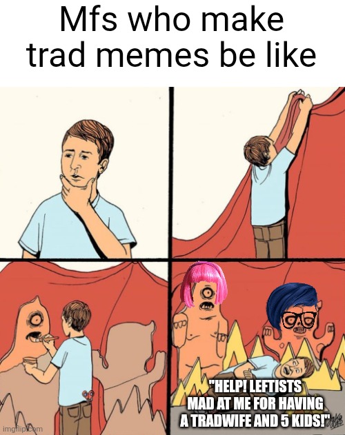 They accuse LGBTQ+ people of having phoney victim complex but they are fine ones to talk | Mfs who make trad memes be like; "HELP! LEFTISTS MAD AT ME FOR HAVING A TRADWIFE AND 5 KIDS!" | image tagged in man makes his own monsters from cardboard,conservative logic,cringe,tradition | made w/ Imgflip meme maker