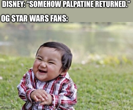 Somehow Palpatine Returened | DISNEY: “SOMEHOW PALPATINE RETURNED.”; OG STAR WARS FANS: | image tagged in memes,evil toddler,star wars,sith lord,disney | made w/ Imgflip meme maker