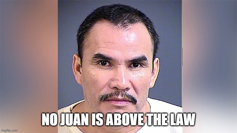 No juan is above the law. | NO JUAN IS ABOVE THE LAW | image tagged in border,illegal immigration | made w/ Imgflip meme maker