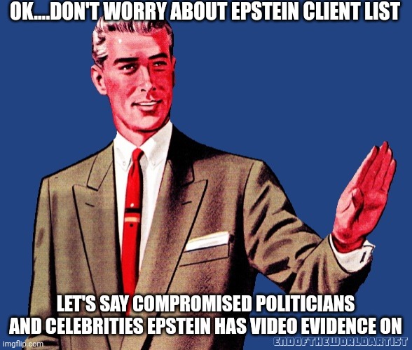 Let's use different descriptors | OK....DON'T WORRY ABOUT EPSTEIN CLIENT LIST; LET'S SAY COMPROMISED POLITICIANS AND CELEBRITIES EPSTEIN HAS VIDEO EVIDENCE ON | image tagged in whoa there template | made w/ Imgflip meme maker