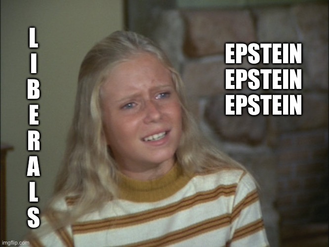 marcia marcia marcia | L
I
B
E
R
A
L
S EPSTEIN 
EPSTEIN 
EPSTEIN | image tagged in marcia marcia marcia | made w/ Imgflip meme maker
