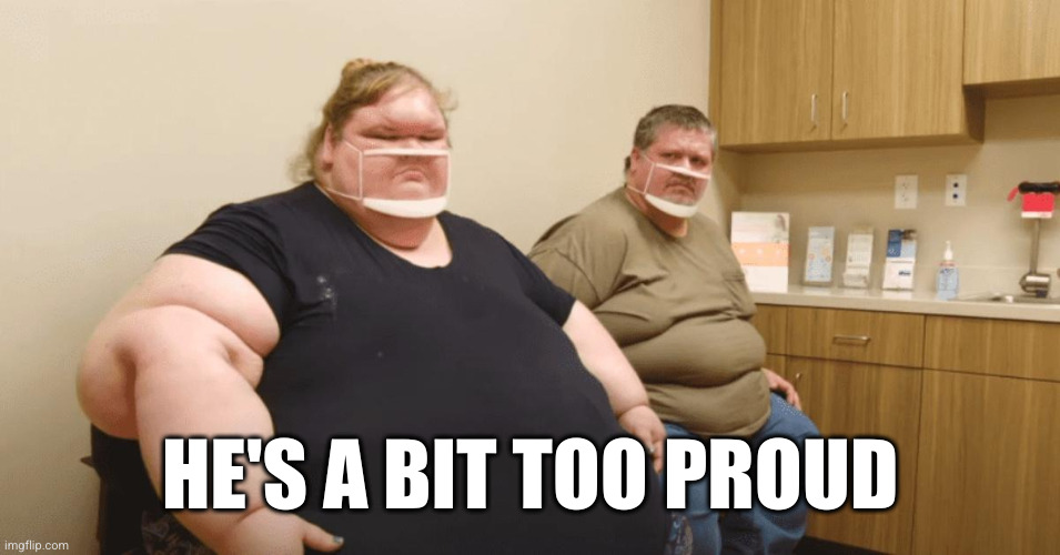 Chris and Tammy from 1000 pound sisters. | HE'S A BIT TOO PROUD | image tagged in chris and tammy from 1000 pound sisters | made w/ Imgflip meme maker