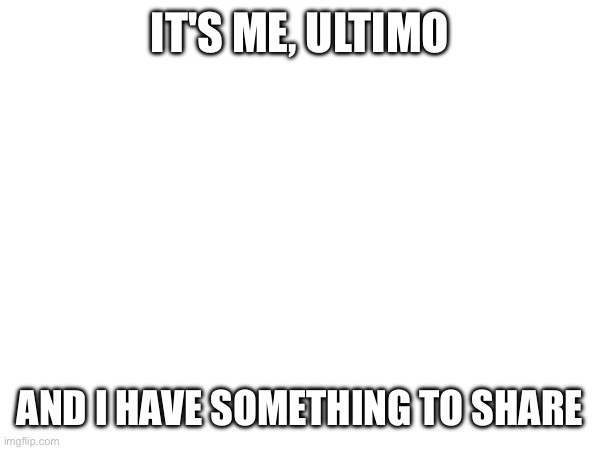 Back into the hellhole I go | IT'S ME, ULTIMO; AND I HAVE SOMETHING TO SHARE | made w/ Imgflip meme maker