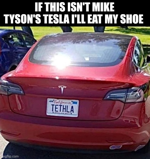 If This Isn't Mike Tyson's Tesla I'll Eat My Shoe | IF THIS ISN'T MIKE TYSON'S TESLA I'LL EAT MY SHOE | image tagged in chrisjoines1 | made w/ Imgflip meme maker