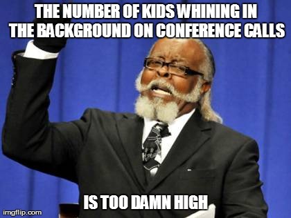 Too Damn High | THE NUMBER OF KIDS WHINING IN THE BACKGROUND ON CONFERENCE CALLS IS TOO DAMN HIGH | image tagged in memes,too damn high | made w/ Imgflip meme maker
