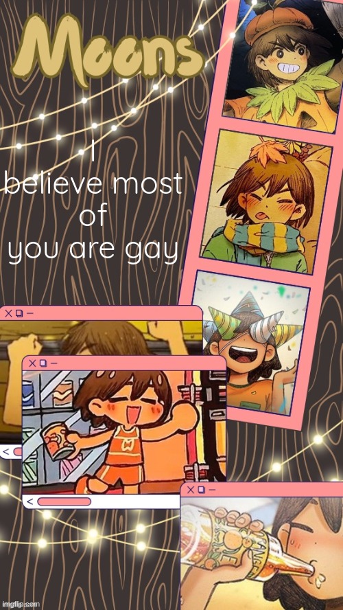 moons kel temp | I believe most of you are gay | image tagged in moons kel temp | made w/ Imgflip meme maker